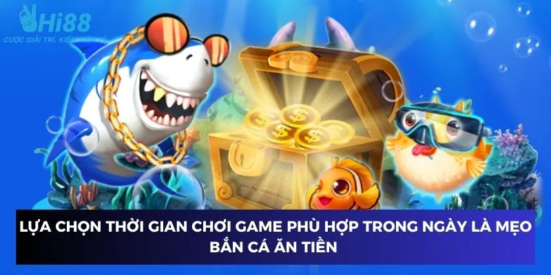 Lựa chọn thời gian chơi game phù hợp trong ngày là mẹo bắn cá ăn tiền 